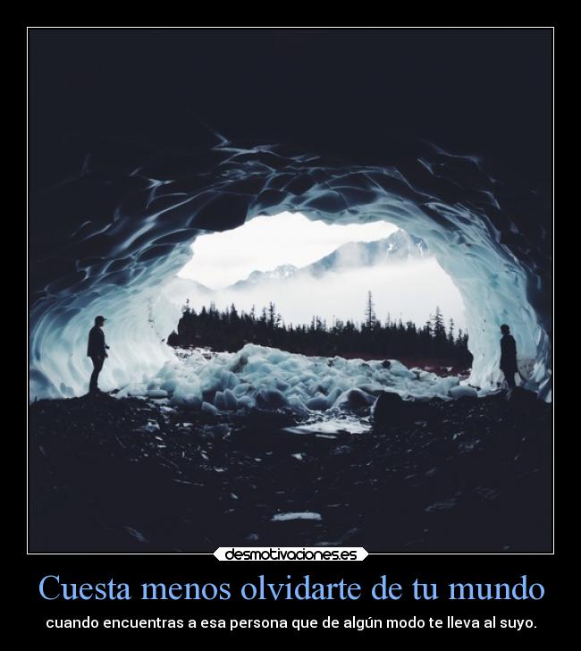 Cuesta menos olvidarte de tu mundo - cuando encuentras a esa persona que de algún modo te lleva al suyo.