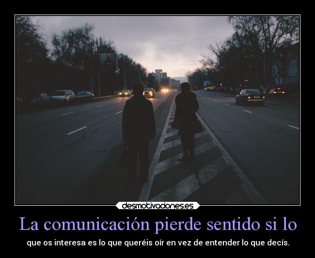 La comunicación pierde sentido si lo - que os interesa es lo que queréis oír en vez de entender lo que decís.