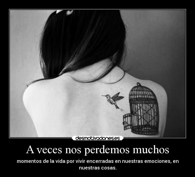 A veces nos perdemos muchos - momentos de la vida por vivir encerradas en nuestras emociones, en
nuestras cosas.