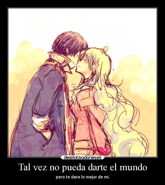 Tal vez no pueda darte el mundo - pero te dare lo mejor de mi.