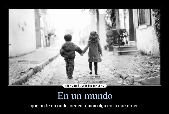 En un mundo - que no te da nada, necesitamos algo en lo que creer.