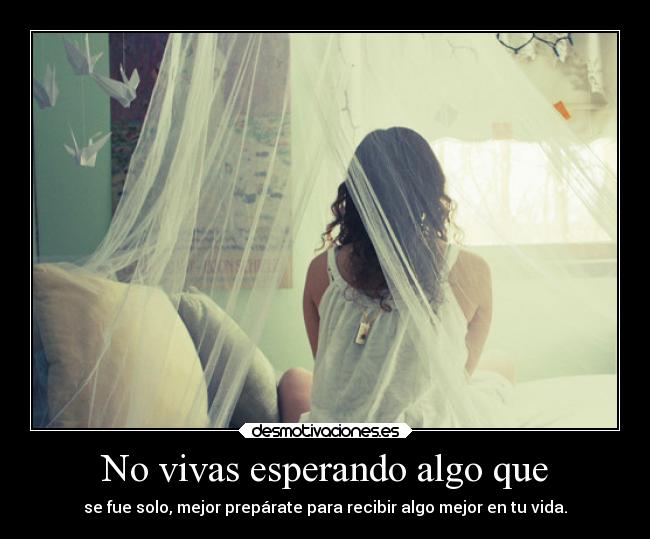No vivas esperando algo que - se fue solo, mejor prepárate para recibir algo mejor en tu vida.