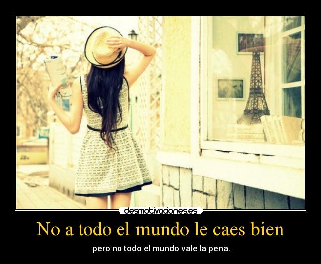 No a todo el mundo le caes bien - pero no todo el mundo vale la pena.