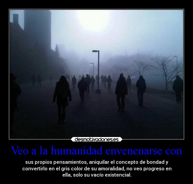 Veo a la humanidad envenenarse con -