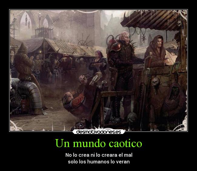 Un mundo caotico - No lo crea ni lo creara el mal
solo los humanos lo veran