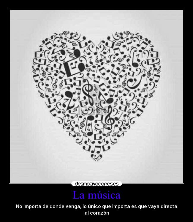 La música - No importa de donde venga, lo único que importa es que vaya directa
al corazón