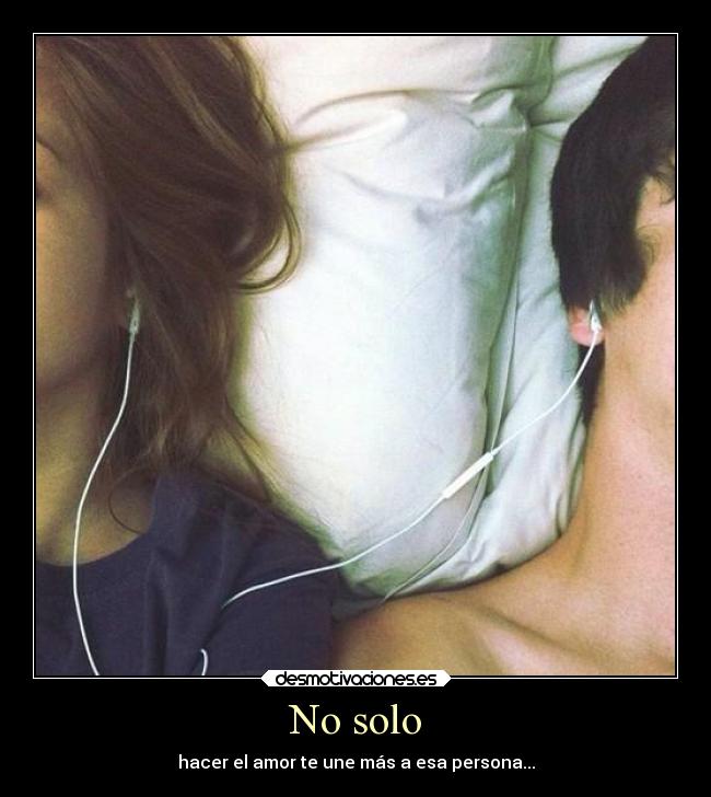 No solo - hacer el amor te une más a esa persona...