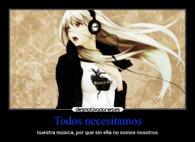 Todos necesitamos - nuestra música, por que sin ella no somos nosotros.
