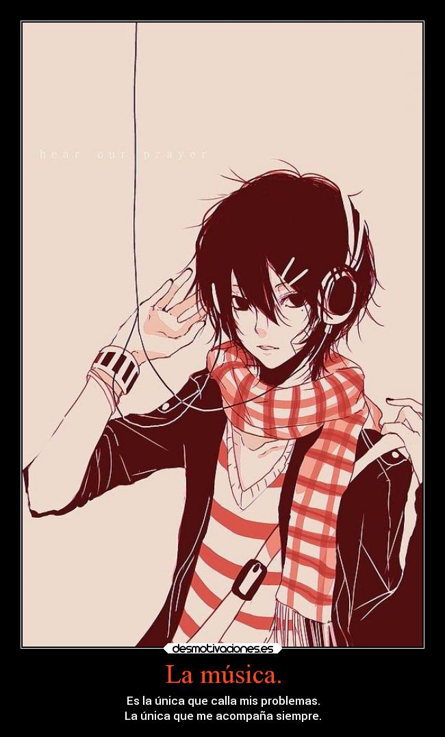 La música. - Es la única que calla mis problemas.
La única que me acompaña siempre.