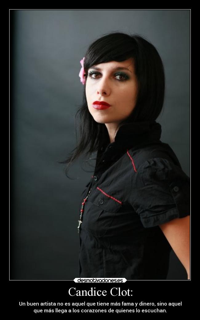 Candice Clot: - Un buen artista no es aquel que tiene más fama y dinero, sino aquel
que más llega a los corazones de quienes lo escuchan.