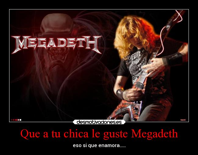 Que a tu chica le guste Megadeth - eso si que enamora.....