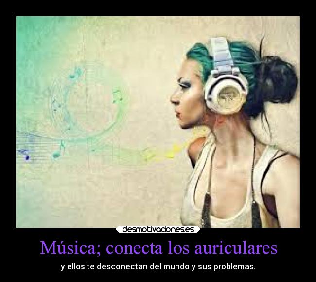 Música; conecta los auriculares - y ellos te desconectan del mundo y sus problemas.
