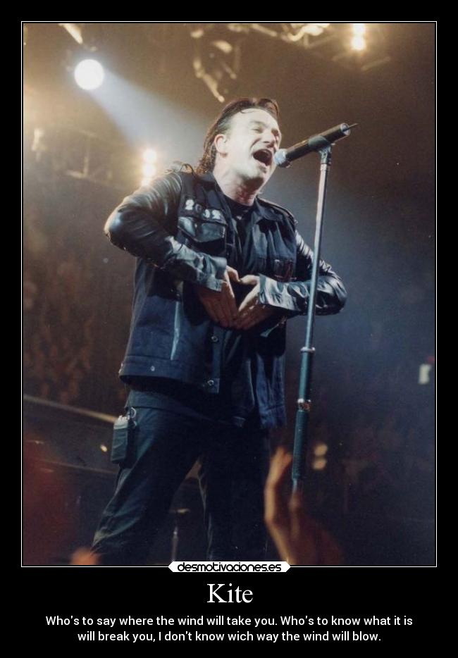 Kite - Whos to say where the wind will take you. Whos to know what it is
will break you, I dont know wich way the wind will blow.