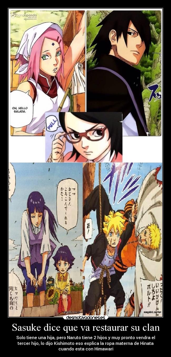 Sasuke dice que va restaurar su clan - Solo tiene una hija, pero Naruto tiene 2 hijos y muy pronto vendra el
tercer hijo, lo dijo Kishimoto eso explica la ropa materna de Hinata
cuando esta con Himawari