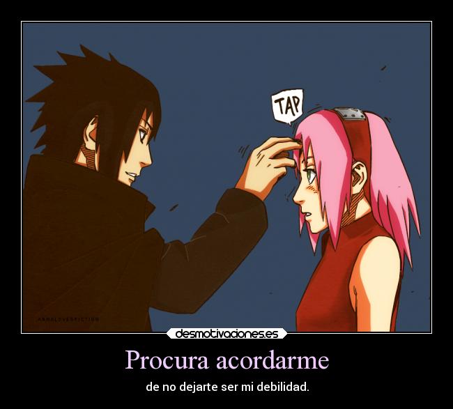 Procura acordarme - de no dejarte ser mi debilidad.