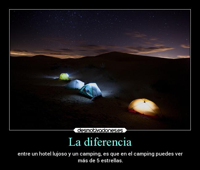 La diferencia - entre un hotel lujoso y un camping, es que en el camping puedes ver
más de 5 estrellas.