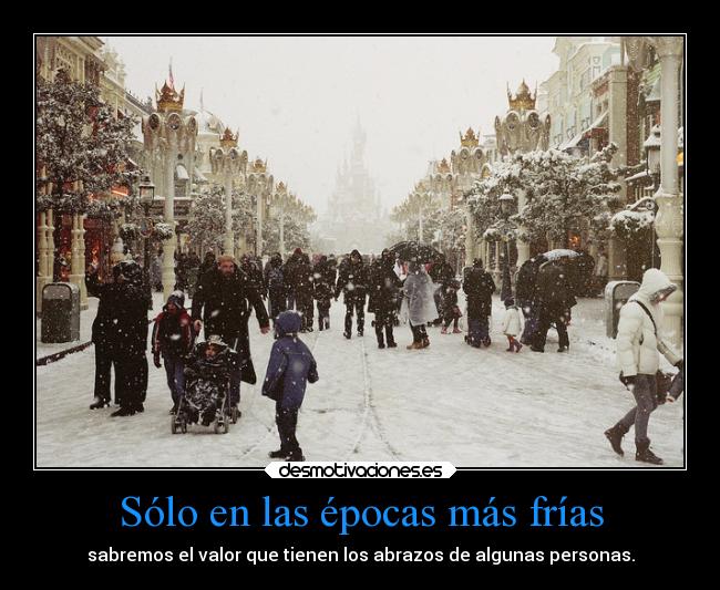 Sólo en las épocas más frías - sabremos el valor que tienen los abrazos de algunas personas.