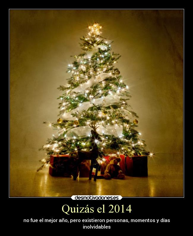 Quizás el 2014 - no fue el mejor año, pero existieron personas, momentos y días
inolvidables
