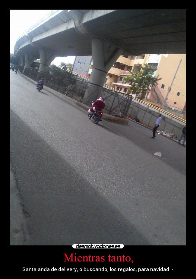 Mientras tanto, - Santa anda de delivery, o buscando, los regalos, para navidad .-.