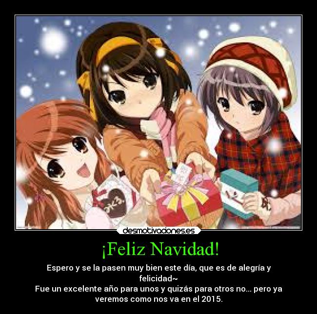 ¡Feliz Navidad! - Espero y se la pasen muy bien este día, que es de alegría y
felicidad~
Fue un excelente año para unos y quizás para otros no... pero ya
veremos como nos va en el 2015.