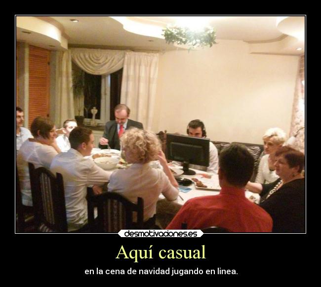 Aquí casual - en la cena de navidad jugando en linea.