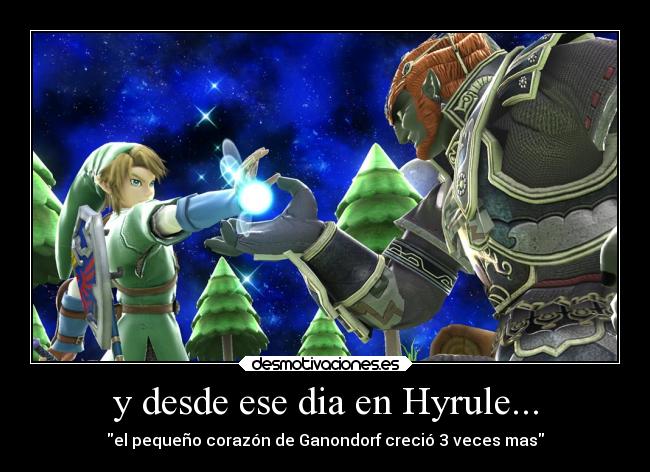 y desde ese dia en Hyrule... - el pequeño corazón de Ganondorf creció 3 veces mas