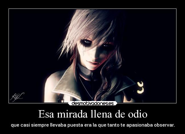 Esa mirada llena de odio - que casi siempre llevaba puesta era la que tanto te apasionaba observar.