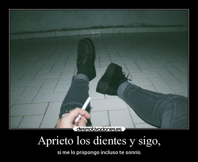 Aprieto los dientes y sigo, - si me lo propongo incluso te sonrío.