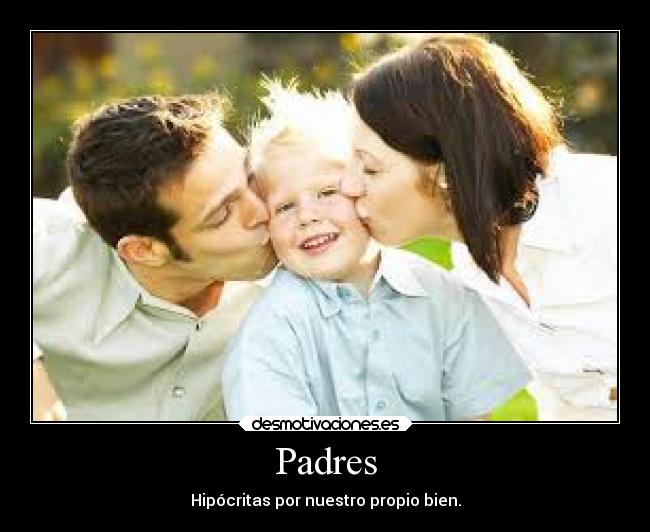 Padres - Hipócritas por nuestro propio bien.