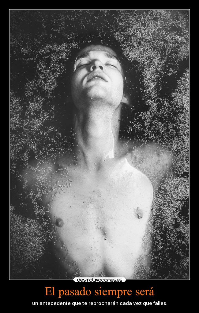 El pasado siempre será - un antecedente que te reprocharán cada vez que falles.