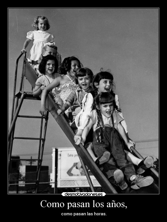 Como pasan los años, - como pasan las horas.