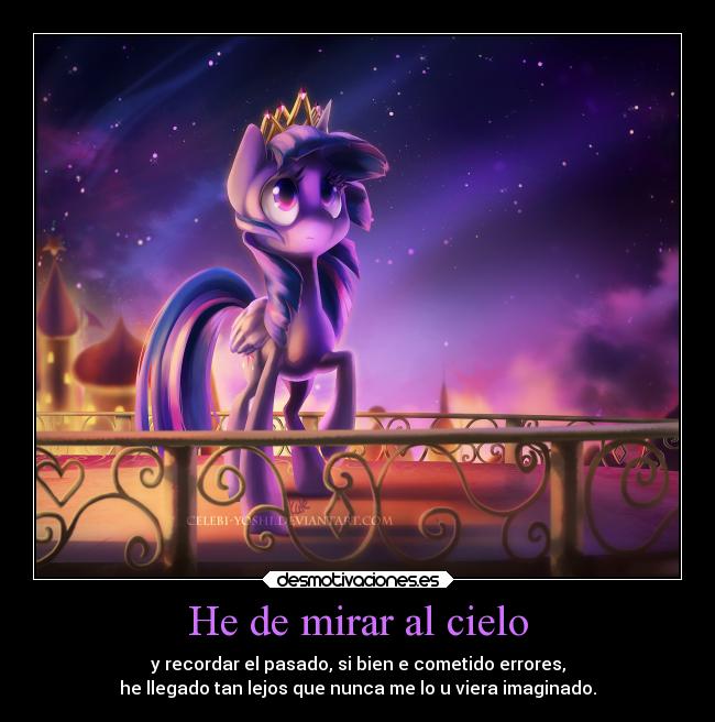 He de mirar al cielo - y recordar el pasado, si bien e cometido errores,
he llegado tan lejos que nunca me lo u viera imaginado.