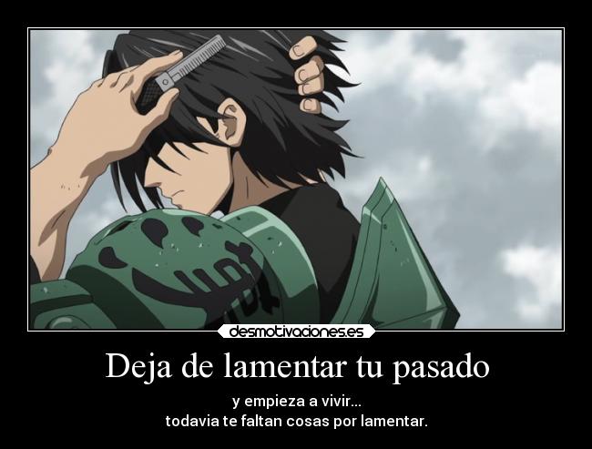 Deja de lamentar tu pasado - y empieza a vivir...
todavia te faltan cosas por lamentar.