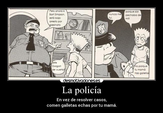 La policía - En vez de resolver casos,
comen galletas echas por tu mamá.