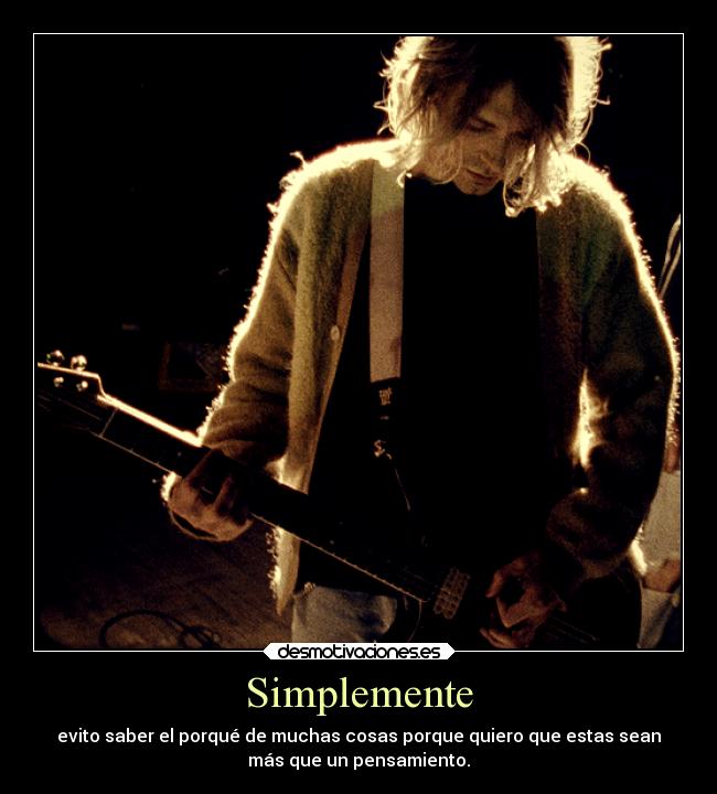 Simplemente - evito saber el porqué de muchas cosas porque quiero que estas sean
más que un pensamiento.