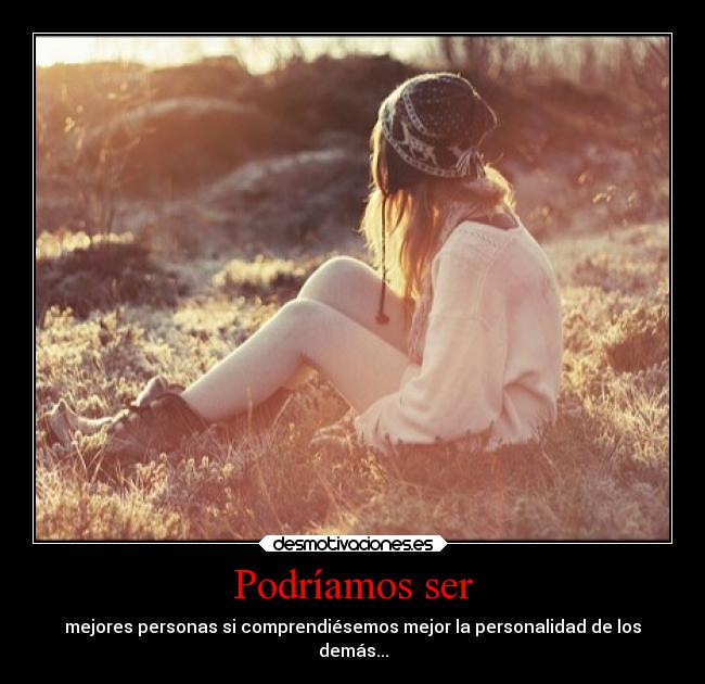 Podríamos ser - mejores personas si comprendiésemos mejor la personalidad de los
demás...