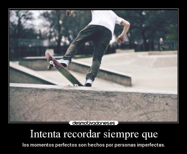 Intenta recordar siempre que - los momentos perfectos son hechos por personas imperfectas.