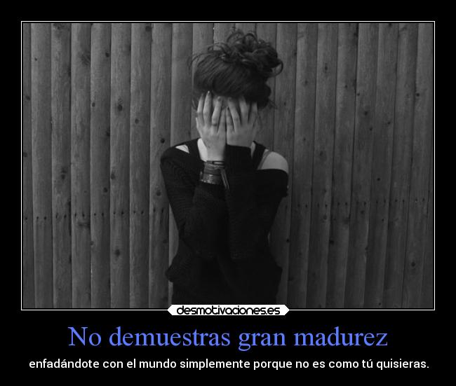 No demuestras gran madurez - 