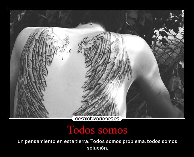 Todos somos - un pensamiento en esta tierra. Todos somos problema, todos somos
solución.