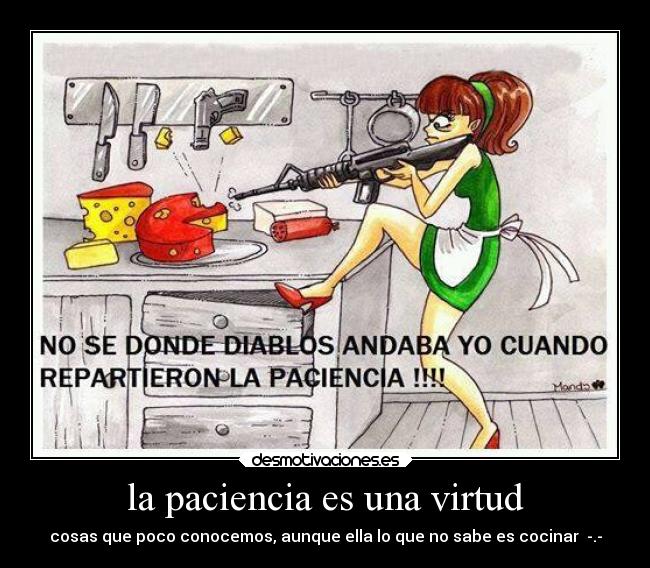 la paciencia es una virtud - cosas que poco conocemos, aunque ella lo que no sabe es cocinar -.-