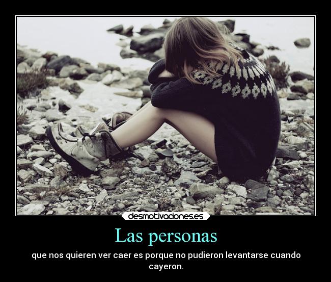 Las personas - que nos quieren ver caer es porque no pudieron levantarse cuando
cayeron.
