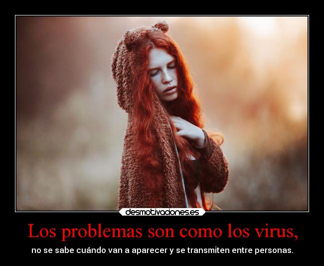 Los problemas son como los virus, - no se sabe cuándo van a aparecer y se transmiten entre personas.