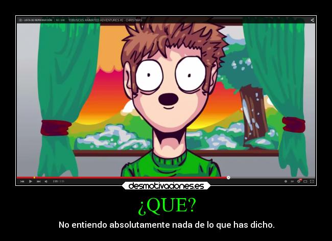 ¿QUE? - No entiendo absolutamente nada de lo que has dicho.