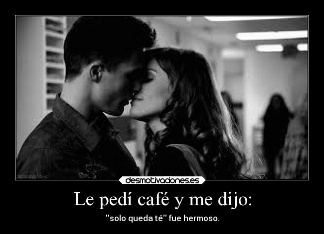 Le pedí café y me dijo: -