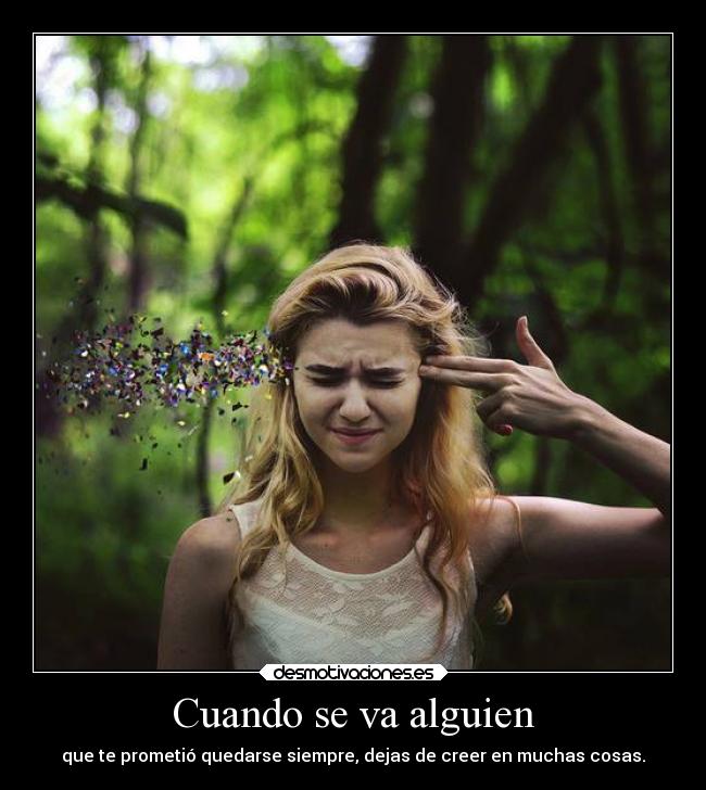 Cuando se va alguien - que te prometió quedarse siempre, dejas de creer en muchas cosas.