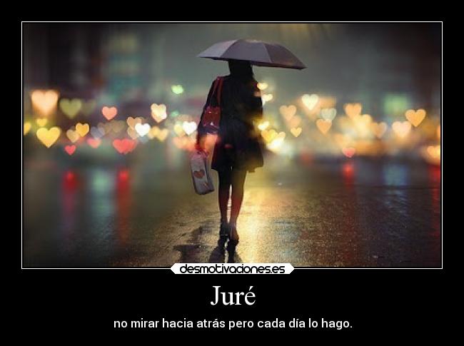 Juré - no mirar hacia atrás pero cada día lo hago.