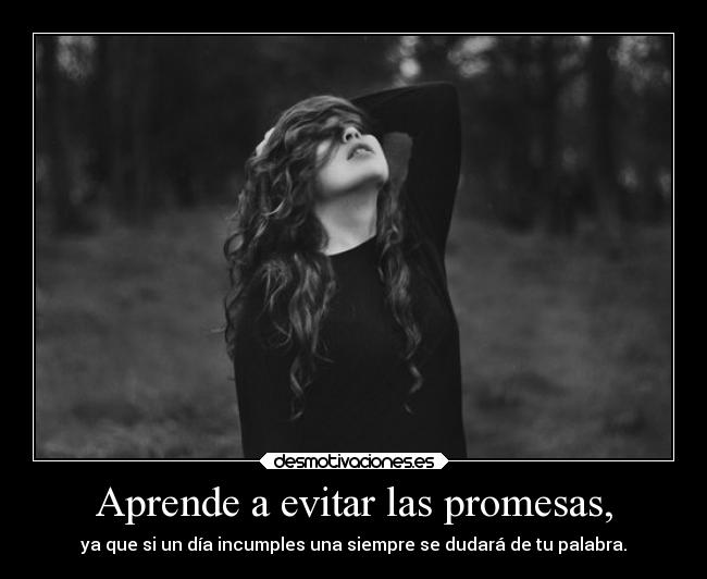 Aprende a evitar las promesas, - ya que si un día incumples una siempre se dudará de tu palabra.