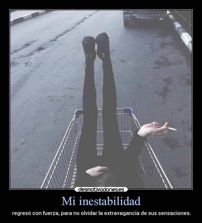 Mi inestabilidad - regresó con fuerza, para no olvidar la extravagancia de sus sensaciones.