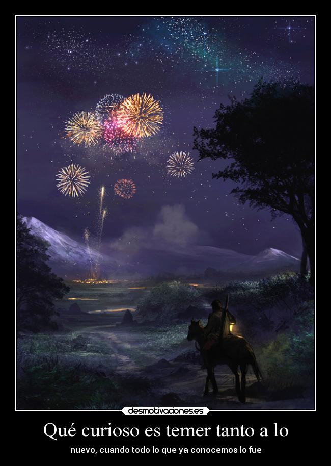 Qué curioso es temer tanto a lo - nuevo, cuando todo lo que ya conocemos lo fue