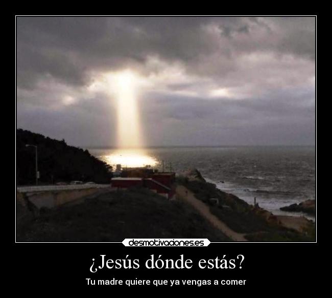¿Jesús dónde estás? - Tu madre quiere que ya vengas a comer